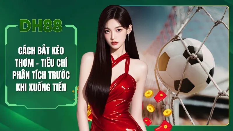 Cách Bắt Kèo Thơm - Tiêu Chí Phân Tích Khi Xuống Tiền