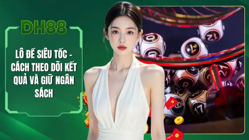 Lô Đề Siêu Tốc - Cách Theo Dõi Kết Quả Và Giữ Ngân Sách