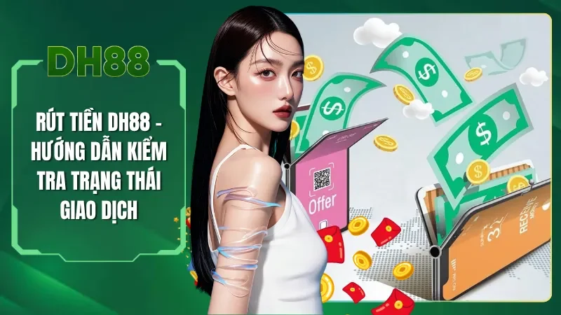 Rút Tiền DH88 - Hướng Dẫn Kiểm Tra Trạng Thái Giao Dịch
